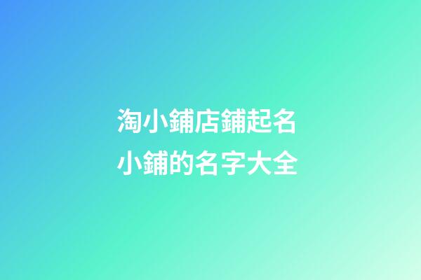 淘小鋪店鋪起名 小鋪的名字大全-第1張-店鋪起名-玄機(jī)派